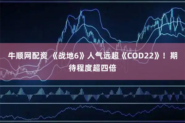 牛顺网配资 《战地6》人气远超《COD22》！期待程度超四倍