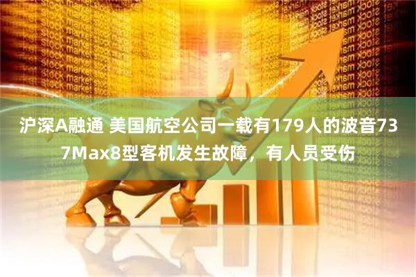 沪深A融通 美国航空公司一载有179人的波音737Max8型客机发生故障，有人员受伤