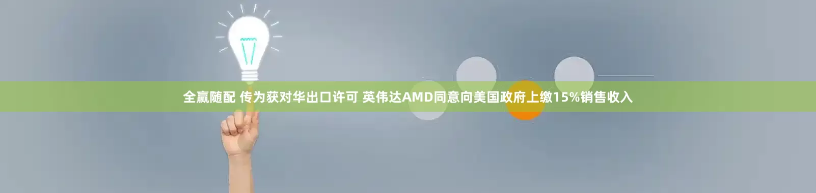 全赢随配 传为获对华出口许可 英伟达AMD同意向美国政府上缴15%销售收入