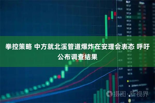 拳控策略 中方就北溪管道爆炸在安理会表态 呼吁公布调查结果