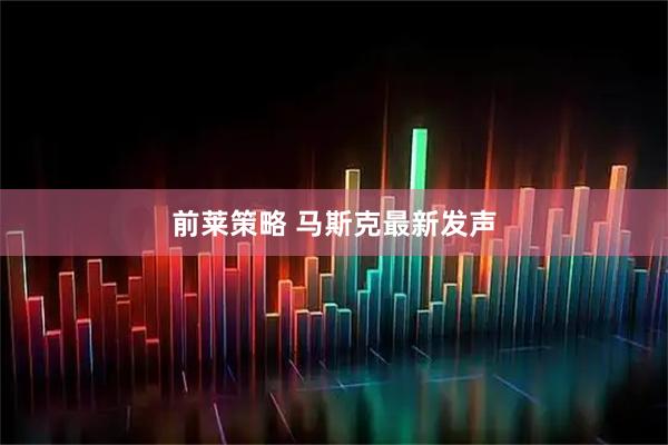 前莱策略 马斯克最新发声