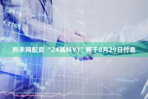 热丰网配资 “24高科Y1”将于8月29日付息