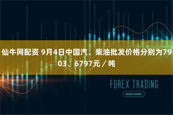 仙牛网配资 9月4日中国汽、柴油批发价格分别为7903、6797元／吨