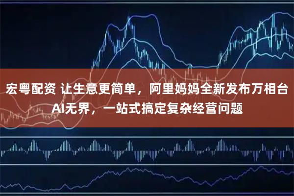 宏粤配资 让生意更简单，阿里妈妈全新发布万相台AI无界，一站式搞定复杂经营问题