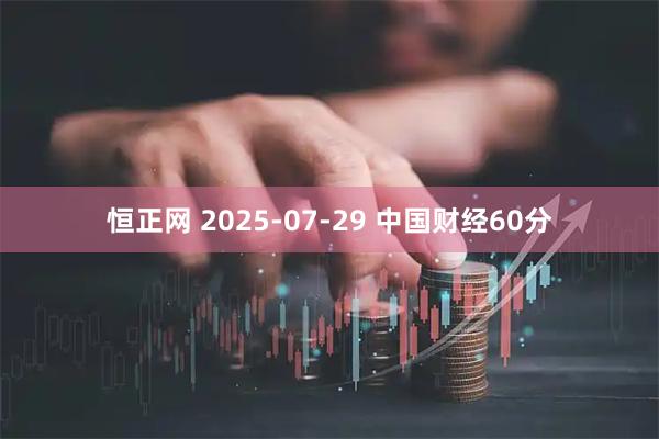 恒正网 2025-07-29 中国财经60分