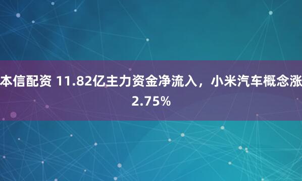 本信配资 11.82亿主力资金净流入，小米汽车概念涨2.75%