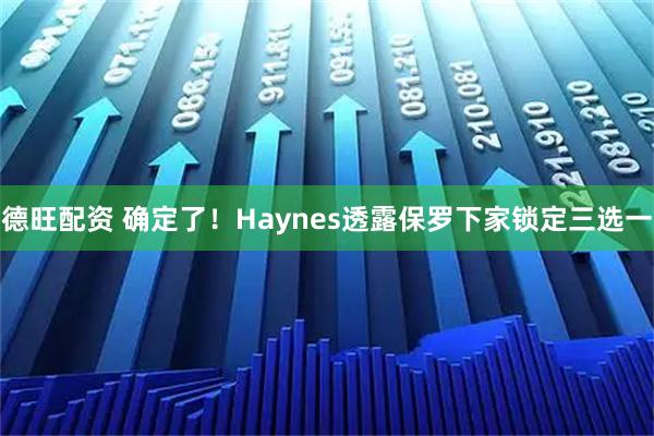 德旺配资 确定了！Haynes透露保罗下家锁定三选一