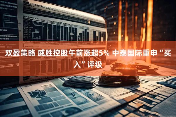 双盈策略 威胜控股午前涨超5% 中泰国际重申“买入”评级